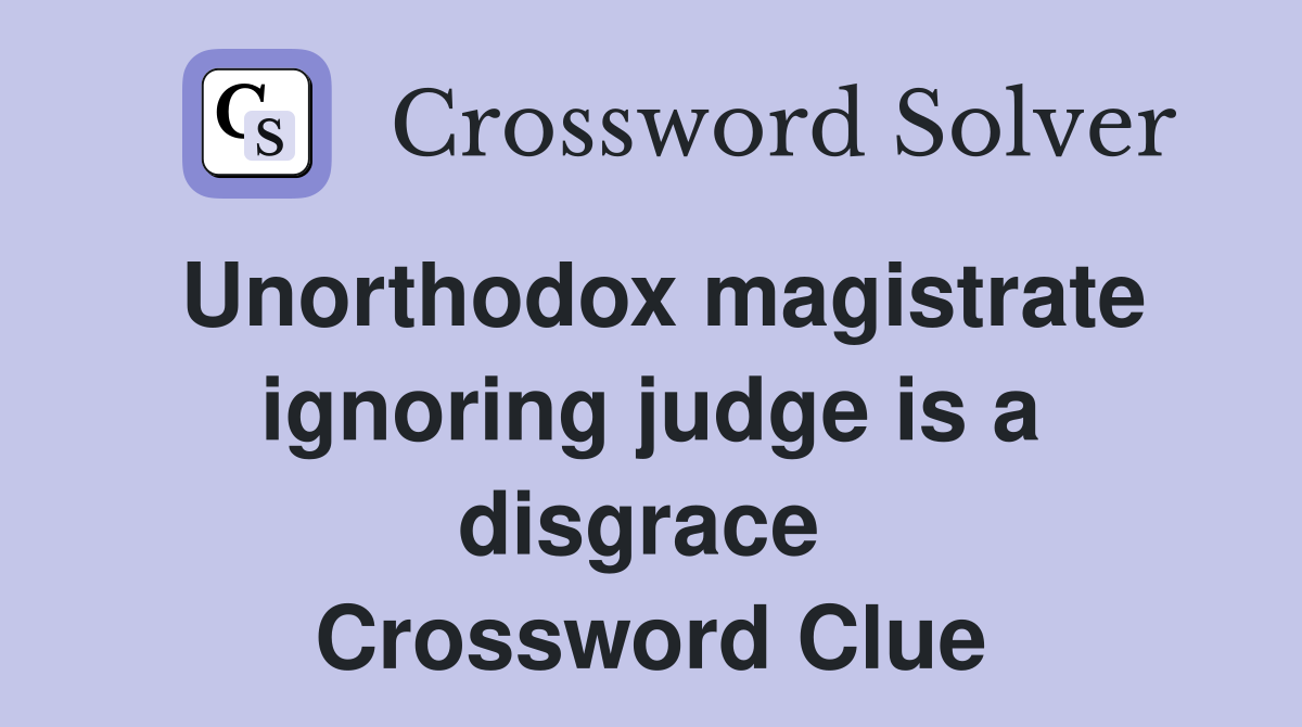 Unorthodox magistrate ignoring judge is a disgrace  Crossword Clue