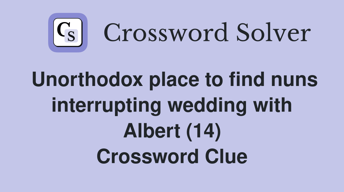 Unorthodox place to find nuns interrupting wedding with Albert (14) Crossword Clue