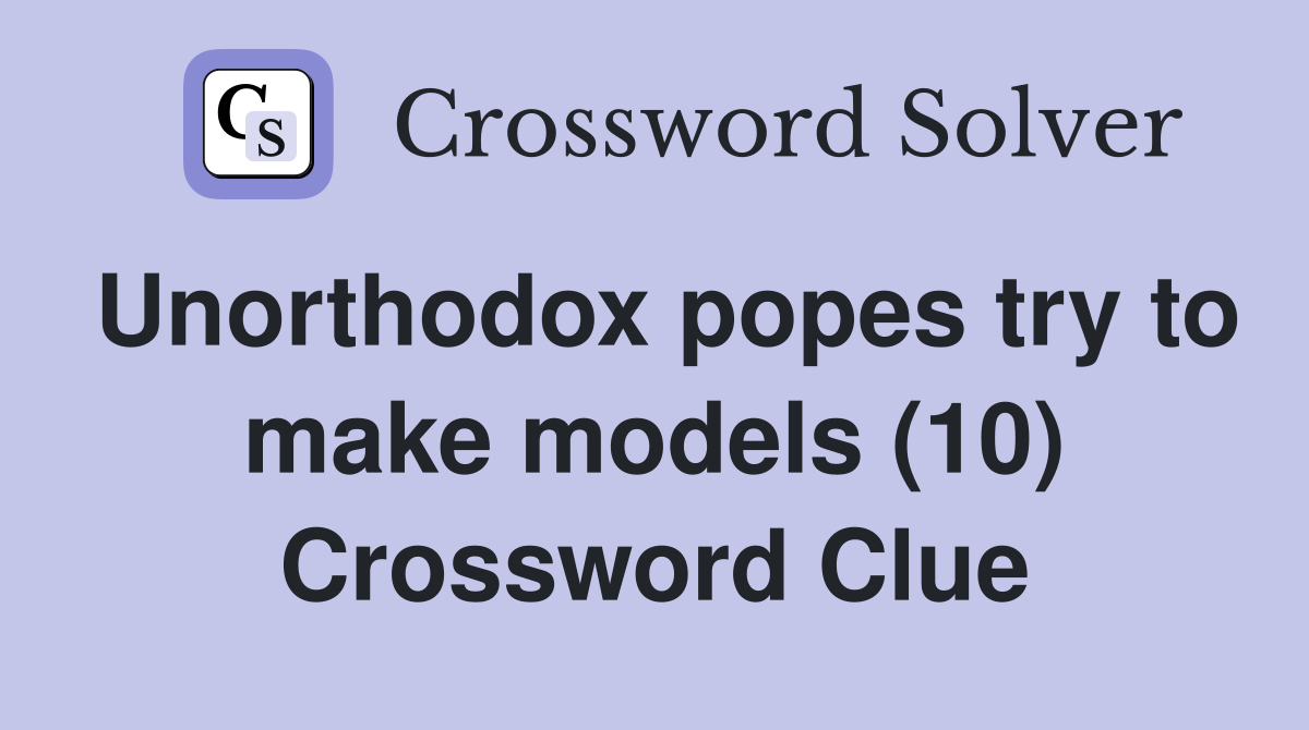 Unorthodox popes try to make models (10) Crossword Clue