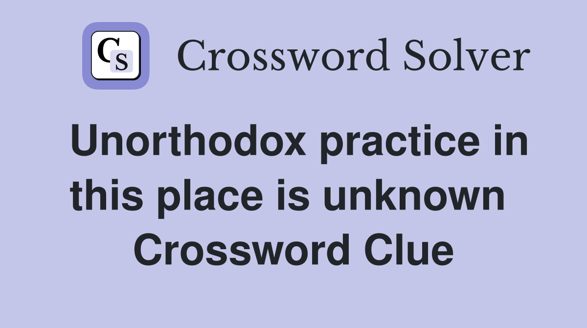 Unorthodox practice in this place is unknown  Crossword Clue