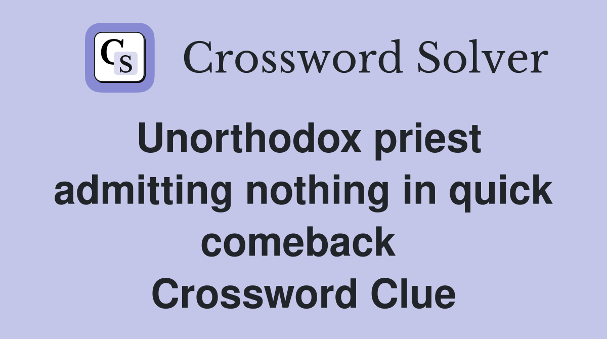 Unorthodox priest admitting nothing in quick comeback  Crossword Clue