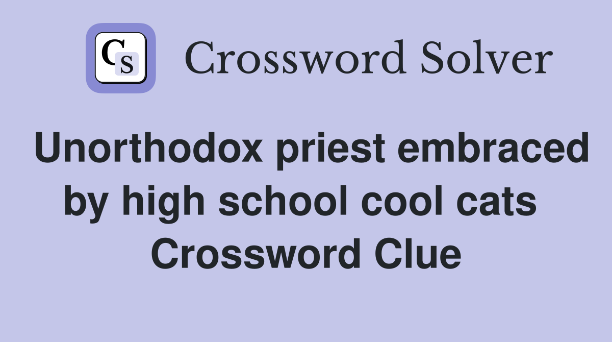 Unorthodox priest embraced by high school cool cats  Crossword Clue