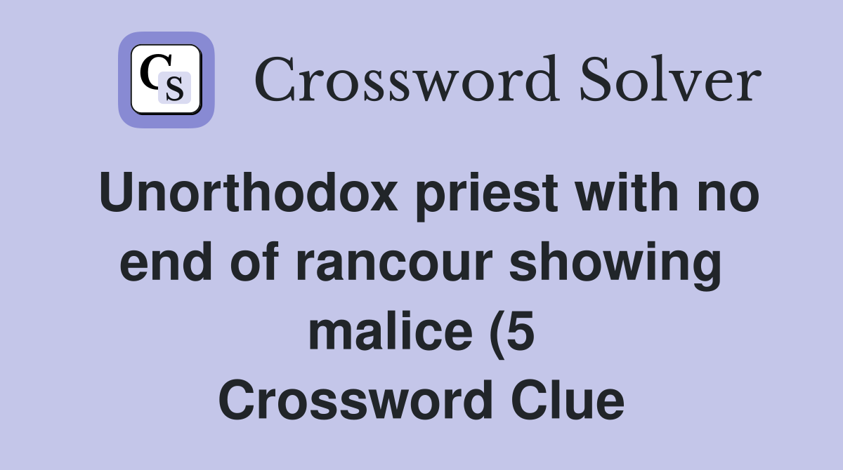 Unorthodox priest with no end of rancour showing malice (5) Crossword Unorthodox priest with no end of rancour showing malice (5) Crossword