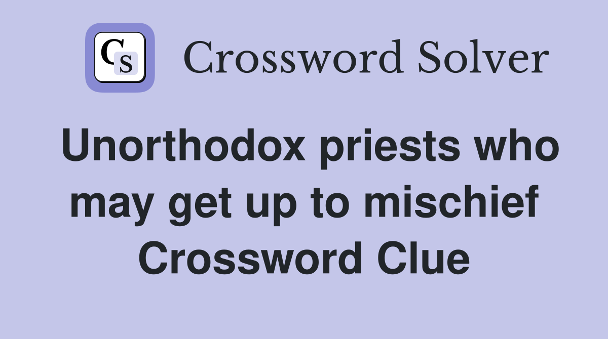Unorthodox priests who may get up to mischief Crossword Clue