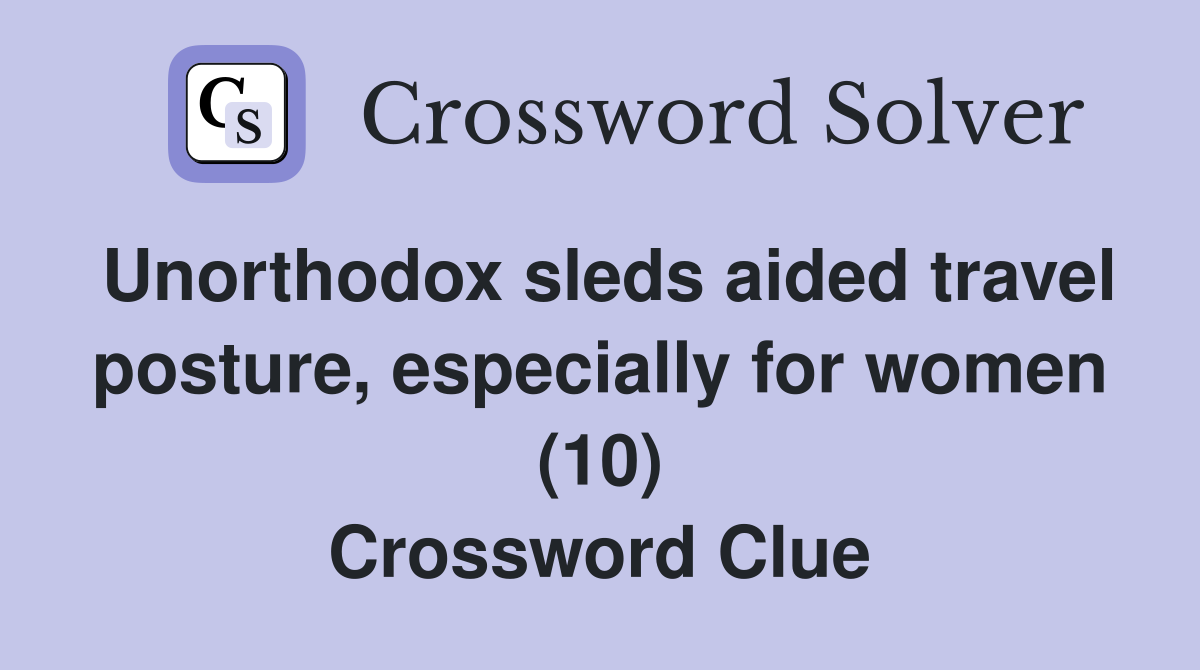 Unorthodox sleds aided travel posture, especially for women (10) Crossword Clue