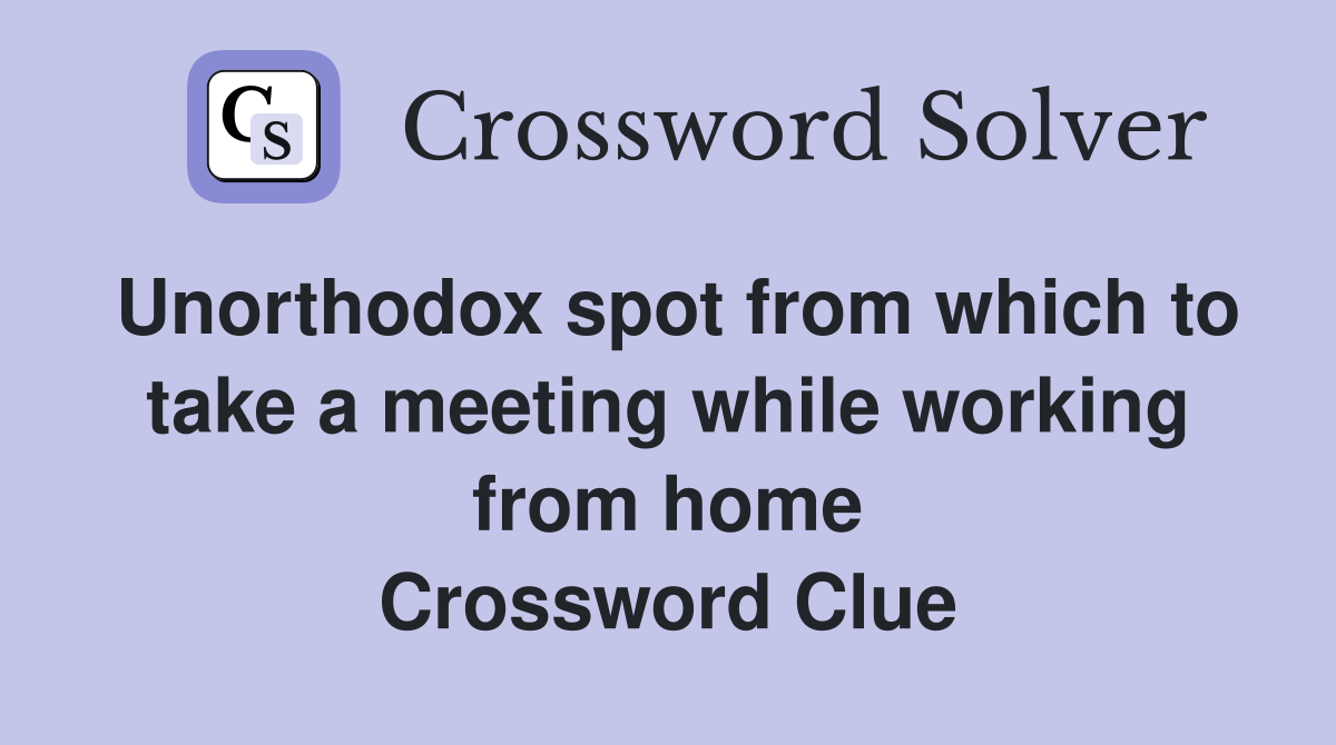 Unorthodox spot from which to take a meeting while working from home Crossword Clue