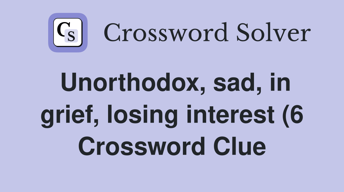 Unorthodox sad in grief losing interest (6) Crossword Clue Answers Unorthodox sad in grief losing interest (6) Crossword Clue Answers