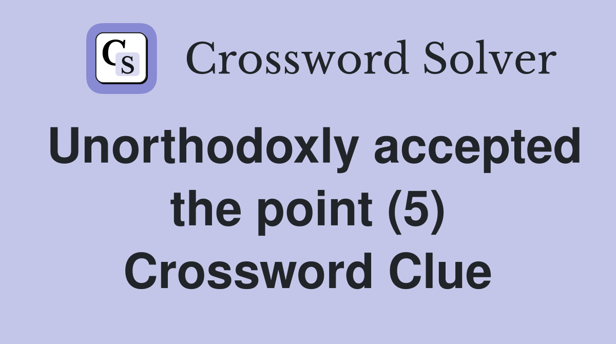 Unorthodoxly accepted the point (5) Crossword Clue
