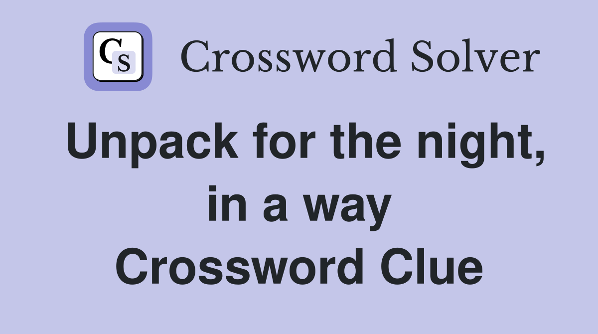 Unpack for the night, in a way Crossword Clue