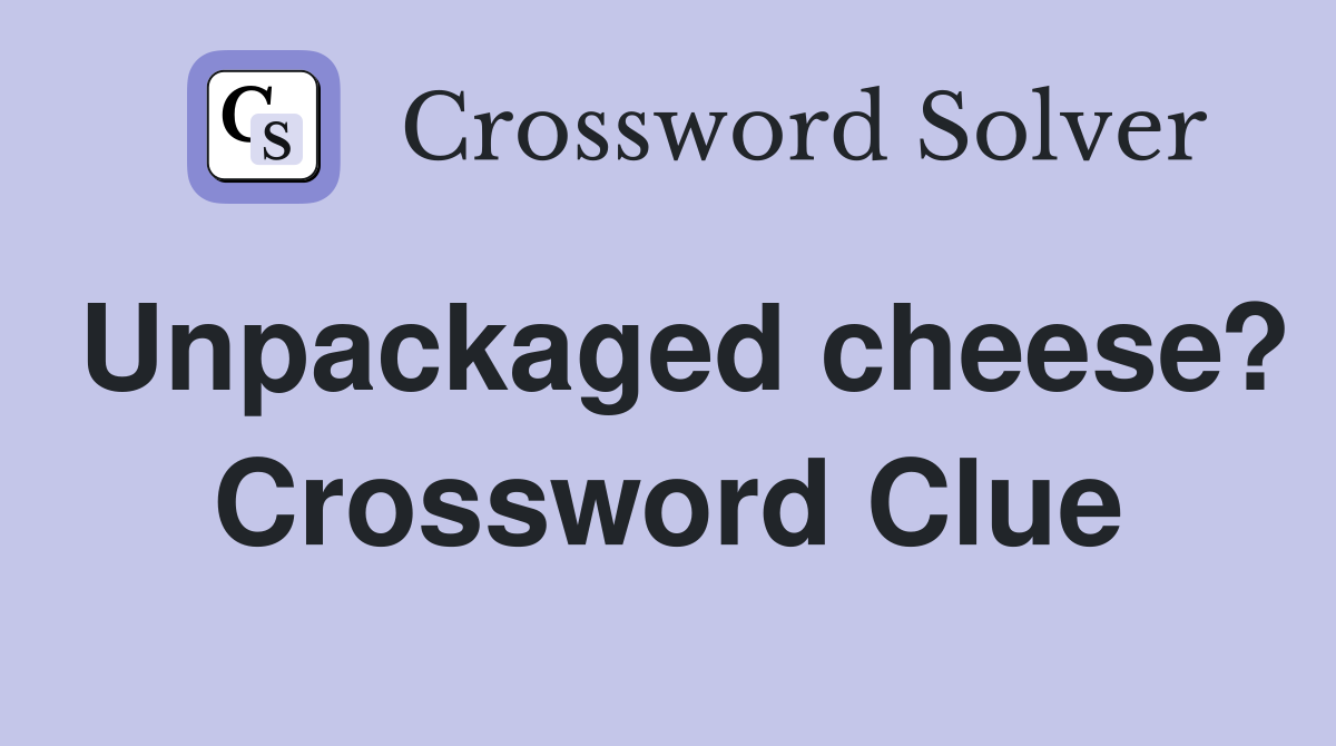 Unpackaged cheese? Crossword Clue