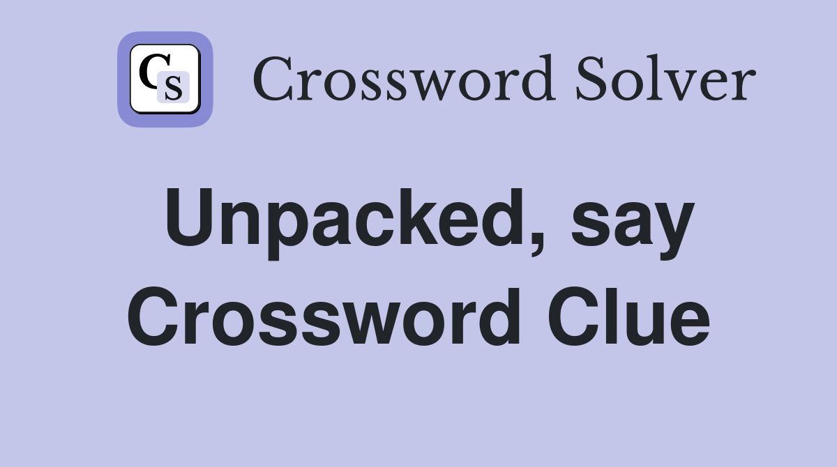 Unpacked, say Crossword Clue