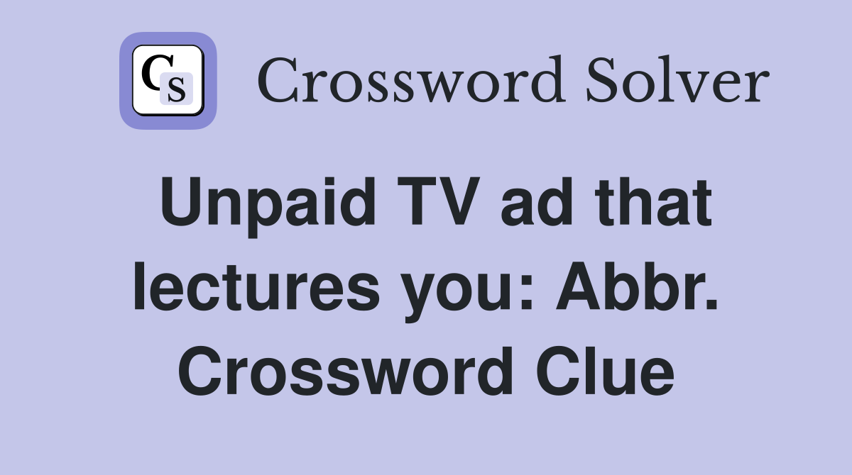 Unpaid TV ad that lectures you: Abbr. Crossword Clue