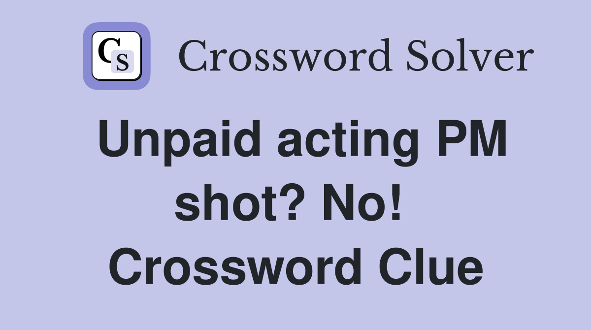 Unpaid acting PM shot? No!  Crossword Clue