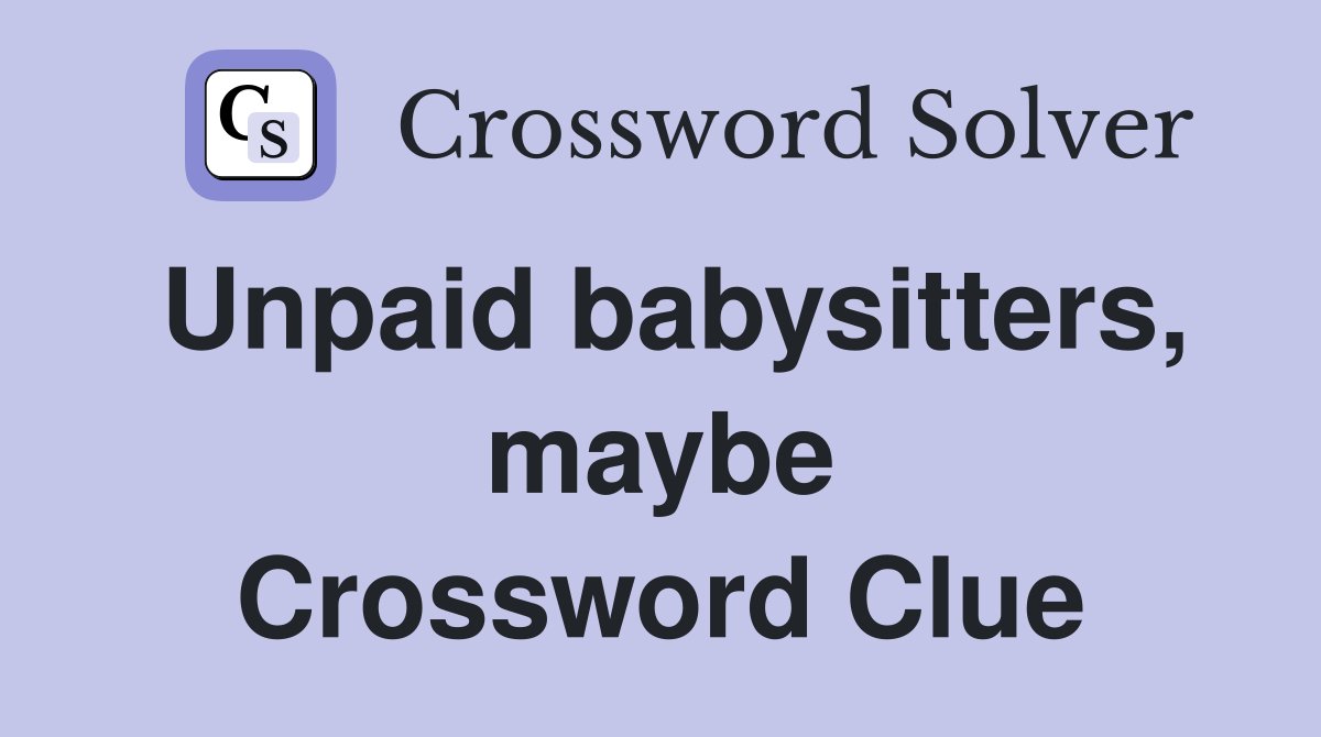 Unpaid babysitters, maybe Crossword Clue
