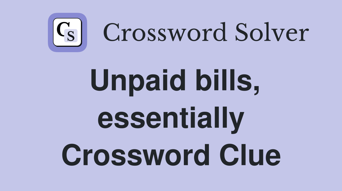 Unpaid bills, essentially Crossword Clue
