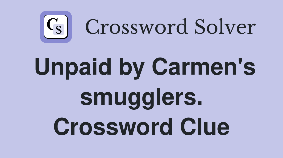 Unpaid by Carmen's smugglers. Crossword Clue