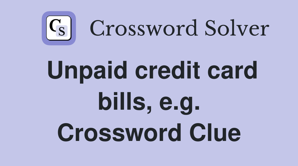 Unpaid credit card bills, e.g. Crossword Clue