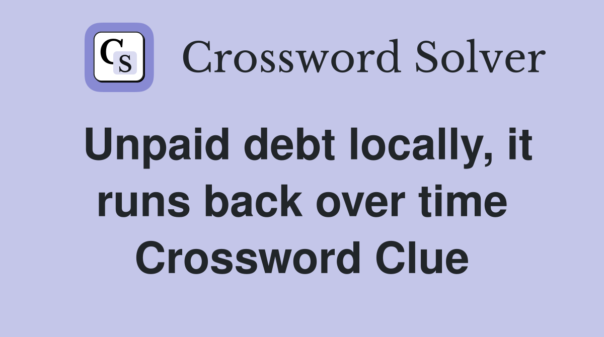 Unpaid debt locally, it runs back over time Crossword Clue