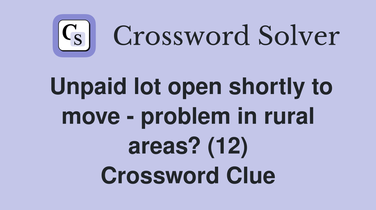 Unpaid lot open shortly to move - problem in rural areas? (12) Crossword Clue