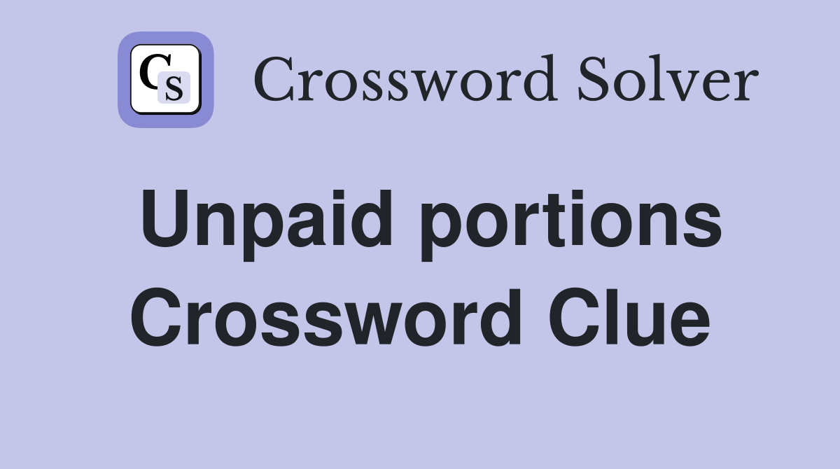 Unpaid portions Crossword Clue