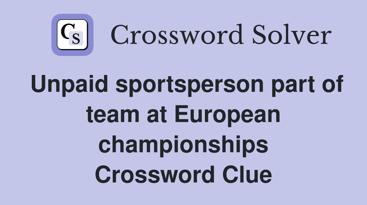 Unpaid sportsperson part of team at European championships Crossword Clue