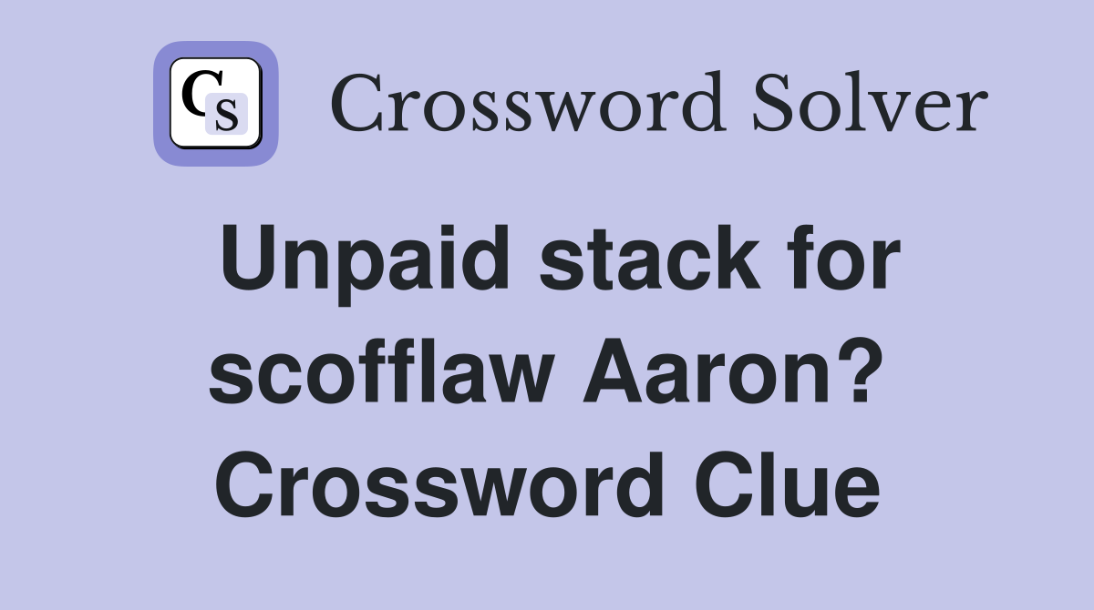 Unpaid stack for scofflaw Aaron? Crossword Clue
