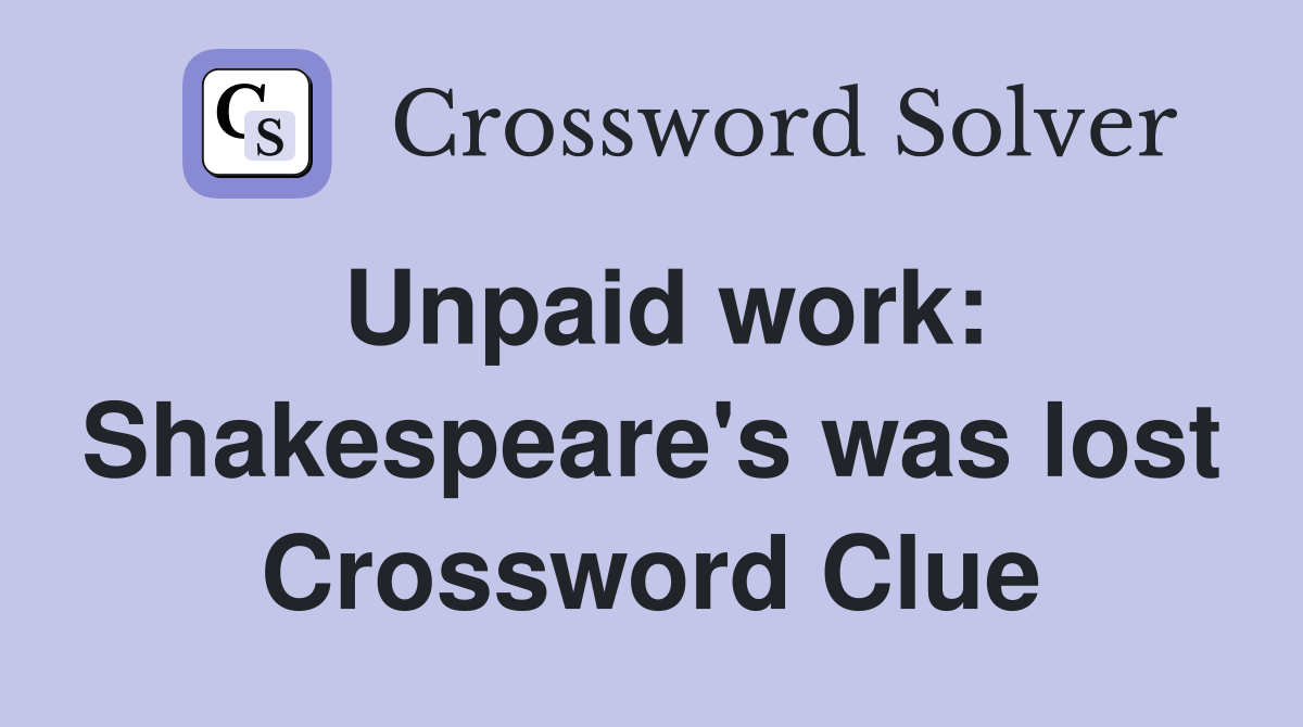 Unpaid work: Shakespeare's was lost Crossword Clue