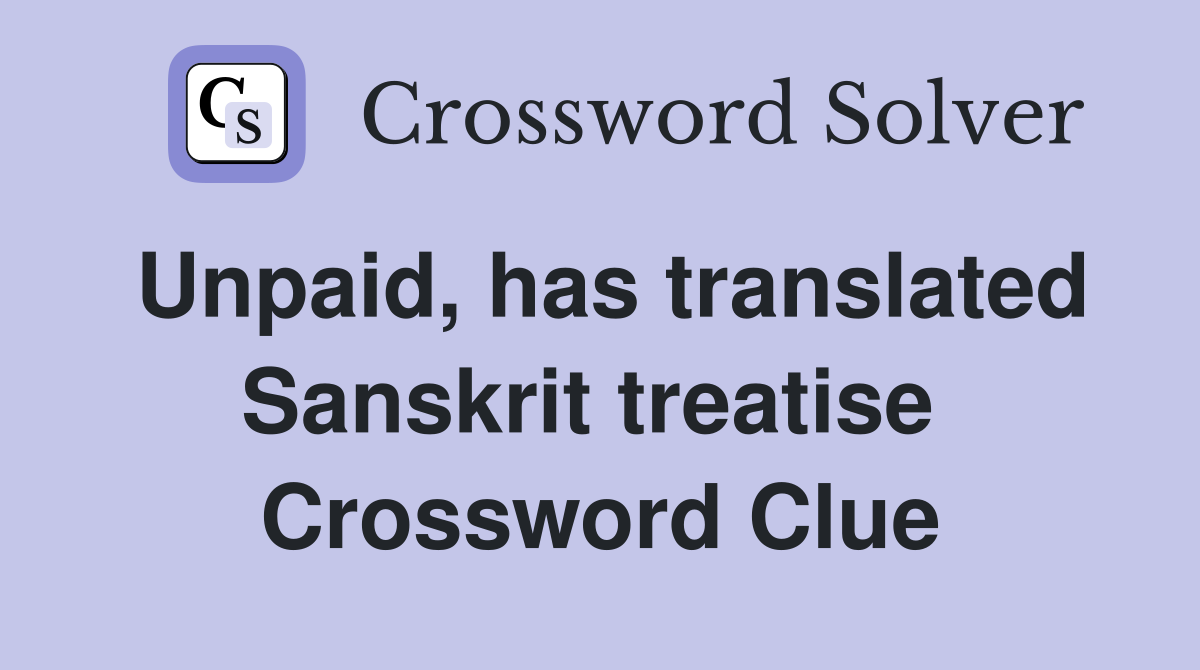Unpaid, has translated Sanskrit treatise  Crossword Clue