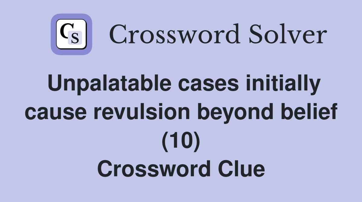 Unpalatable cases initially cause revulsion beyond belief (10) Crossword Clue