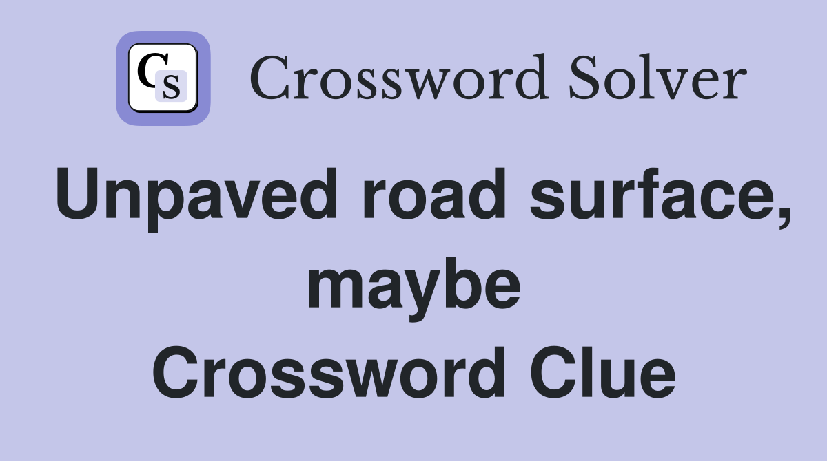 Unpaved road surface, maybe Crossword Clue