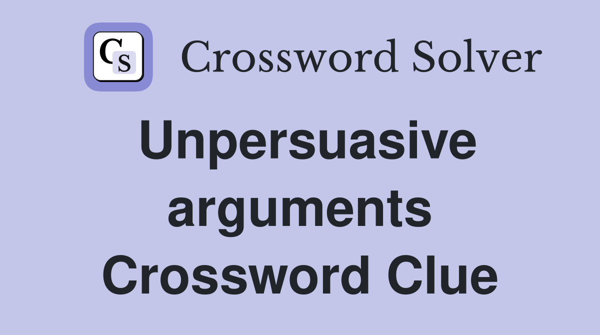 Unpersuasive arguments Crossword Clue