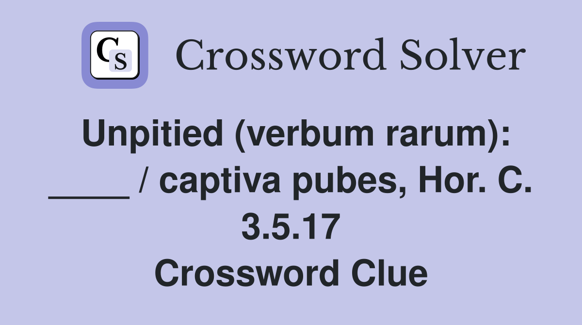Unpitied (verbum rarum): ____ / captiva pubes, Hor. C. 3.5.17 Crossword Clue