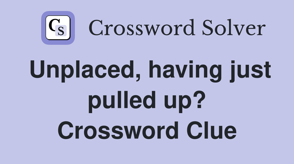 Unplaced, having just pulled up? Crossword Clue