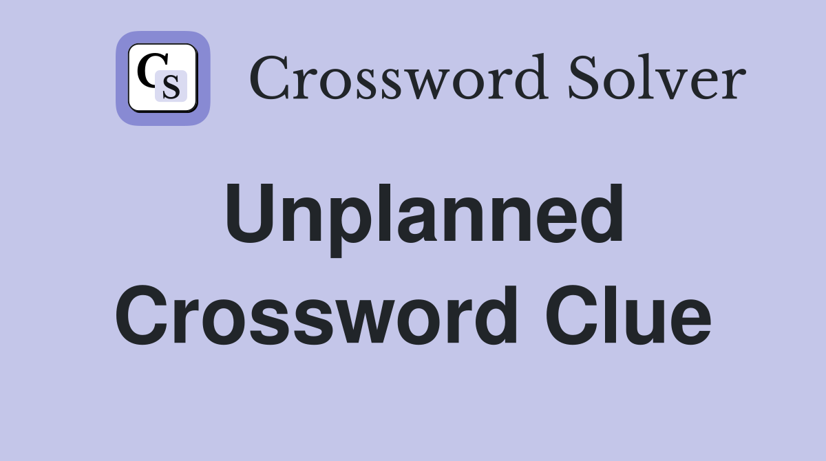 Unplanned Crossword Clue