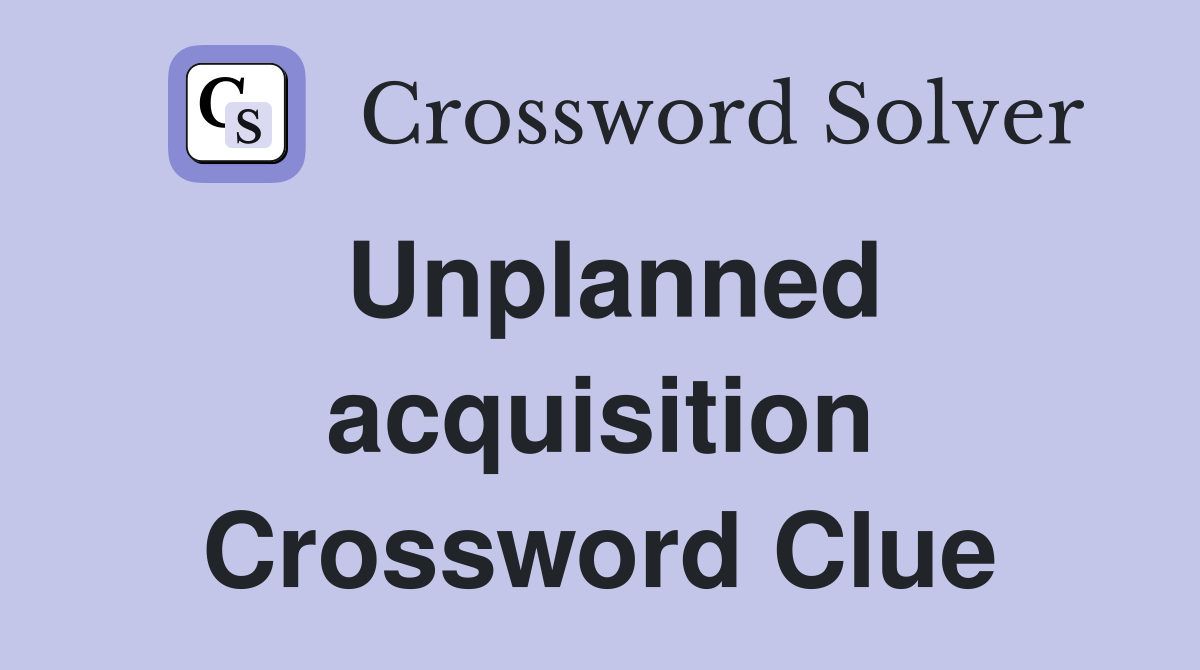 Unplanned acquisition Crossword Clue