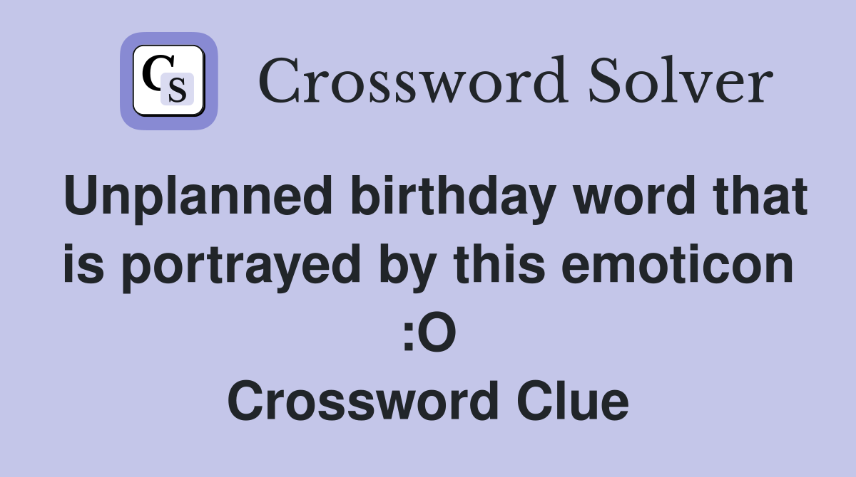 Unplanned birthday word that is portrayed by this emoticon :O Crossword Clue