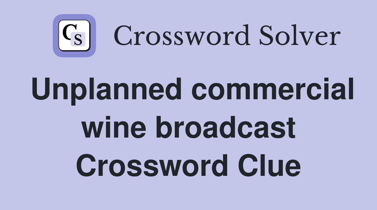 Unplanned commercial wine broadcast Crossword Clue