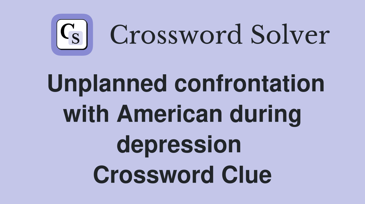 Unplanned confrontation with American during depression  Crossword Clue