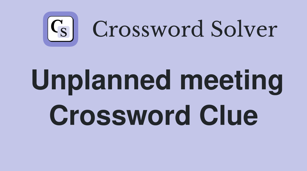 Unplanned meeting Crossword Clue