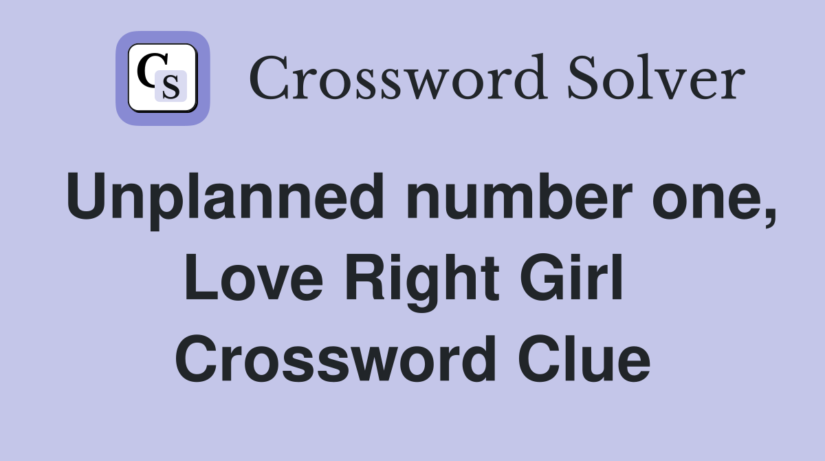 Unplanned number one, Love Right Girl  Crossword Clue