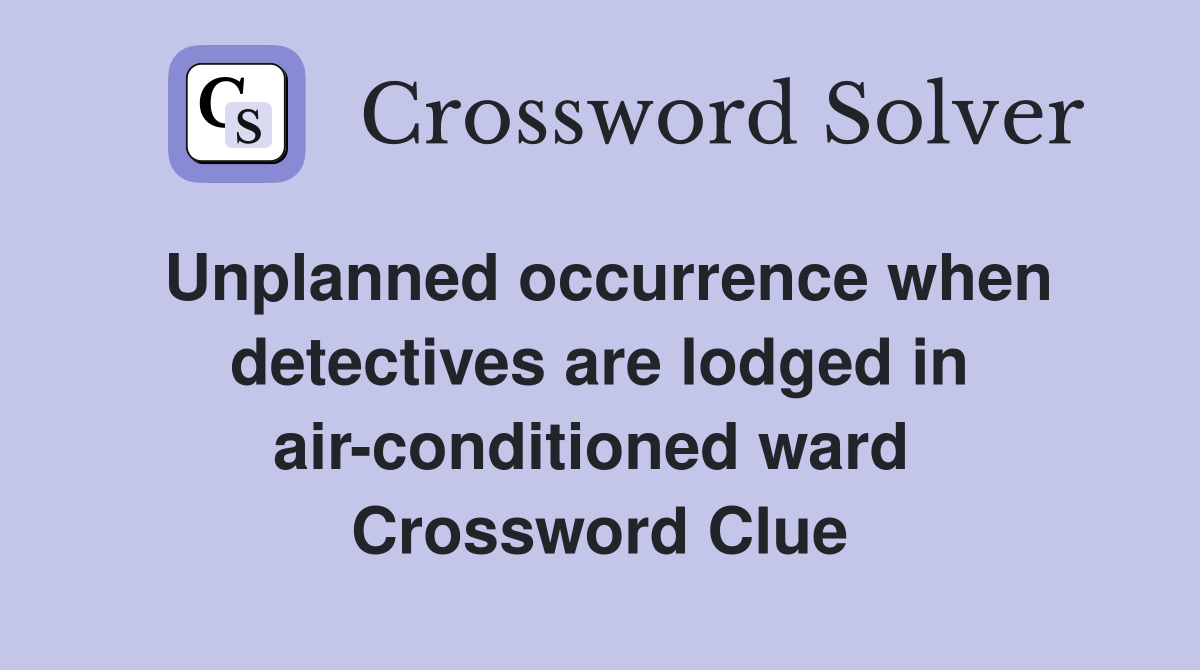 Unplanned occurrence when detectives are lodged in air-conditioned ward  Crossword Clue