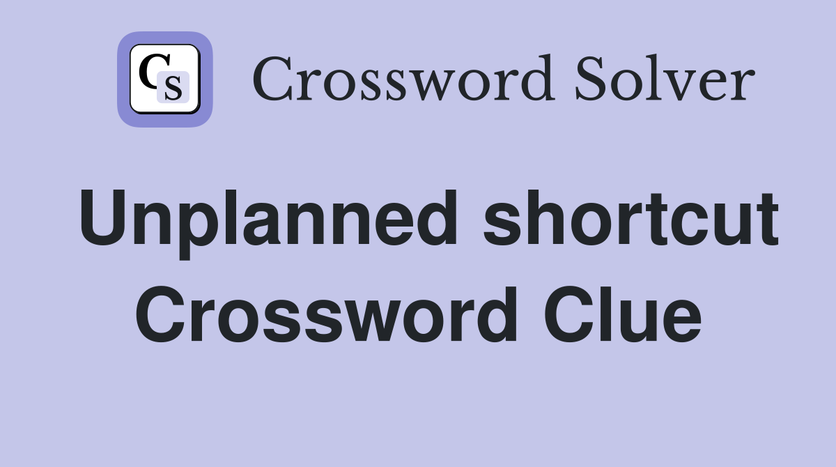 Unplanned shortcut Crossword Clue