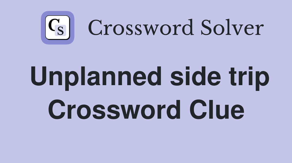 Unplanned side trip Crossword Clue