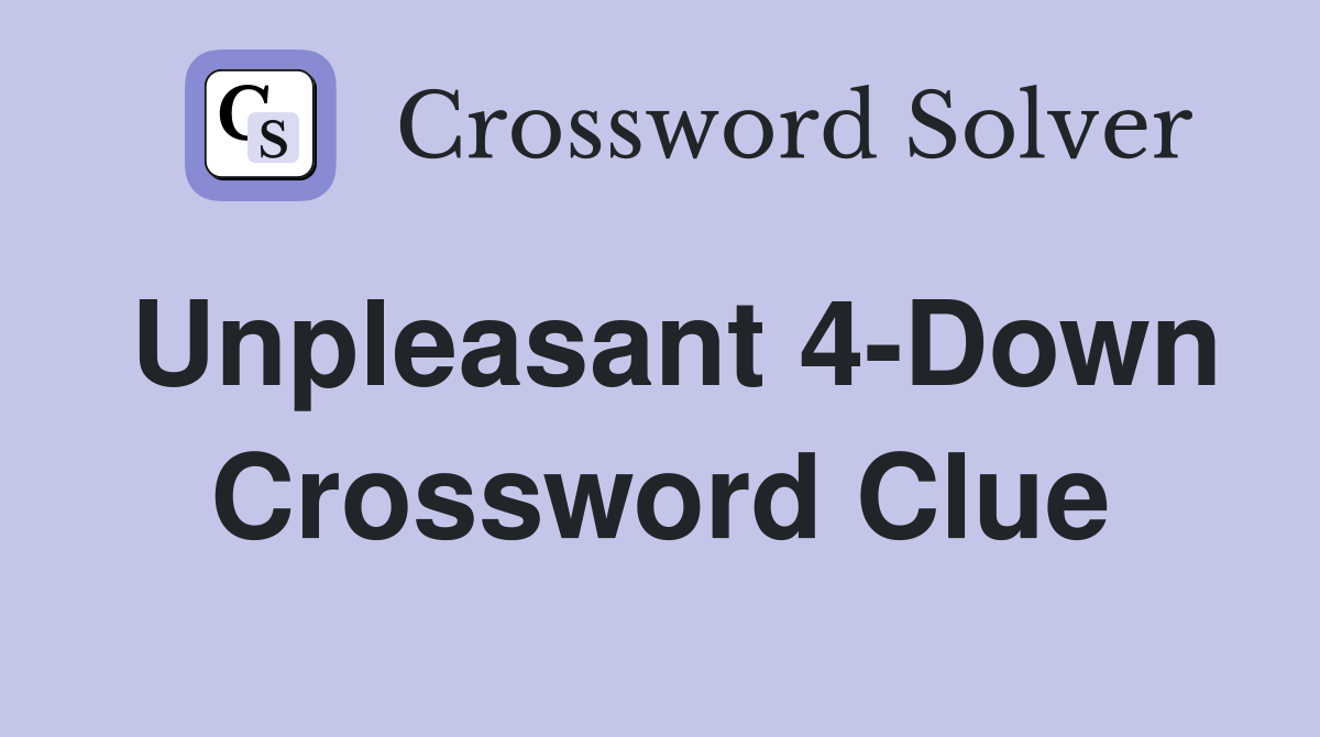 Unpleasant 4-Down Crossword Clue