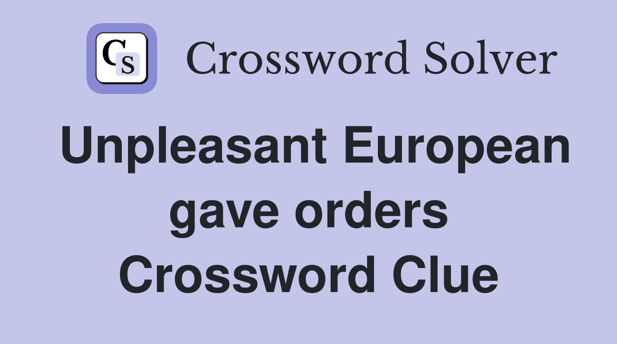 Unpleasant European gave orders Crossword Clue