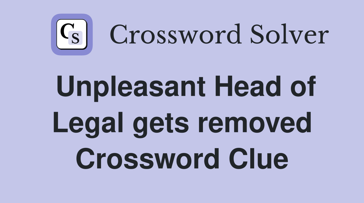 Unpleasant Head of Legal gets removed Crossword Clue