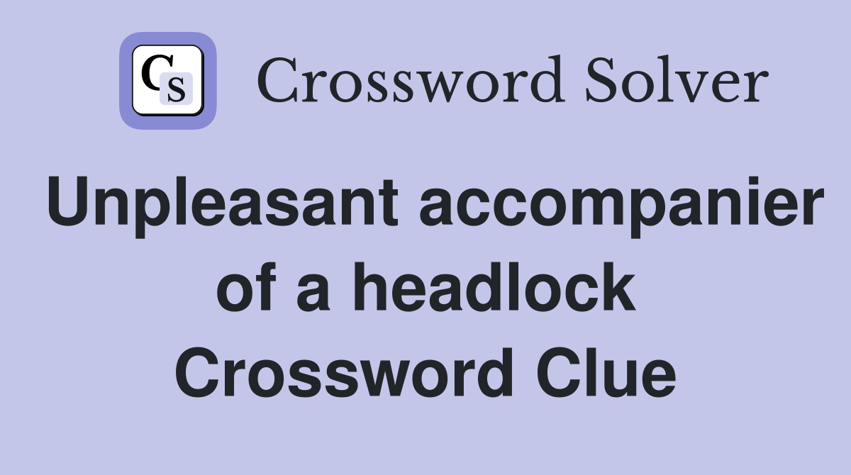 Unpleasant accompanier of a headlock Crossword Clue