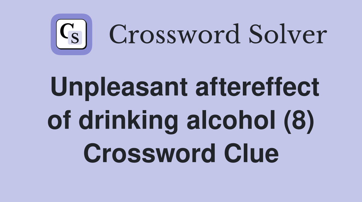 Unpleasant aftereffect of drinking alcohol (8) Crossword Clue