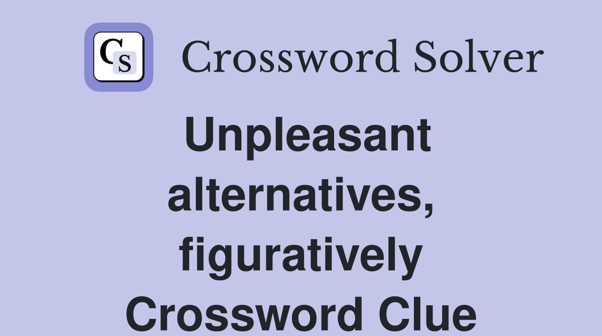 Unpleasant alternatives, figuratively Crossword Clue