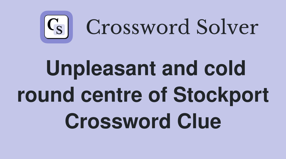Unpleasant and cold round centre of Stockport Crossword Clue